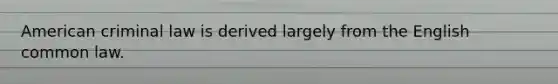 American criminal law is derived largely from the English common law.