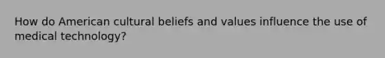 How do American cultural beliefs and values influence the use of medical technology?