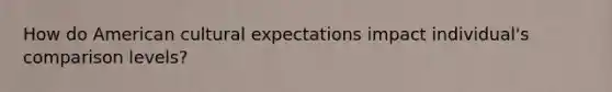 How do American cultural expectations impact individual's comparison levels?