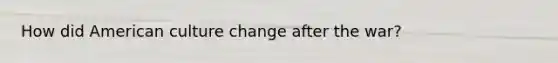 How did American culture change after the war?