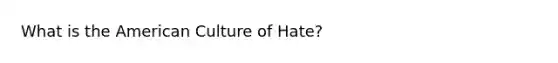 What is <a href='https://www.questionai.com/knowledge/keiVE7hxWY-the-american' class='anchor-knowledge'>the american</a> Culture of Hate?