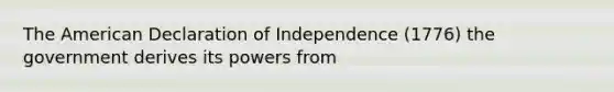 <a href='https://www.questionai.com/knowledge/keiVE7hxWY-the-american' class='anchor-knowledge'>the american</a> Declaration of Independence (1776) the government derives its powers from