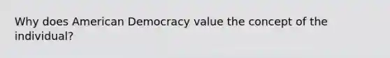 Why does American Democracy value the concept of the individual?