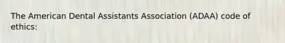 The American Dental Assistants Association (ADAA) code of ethics: