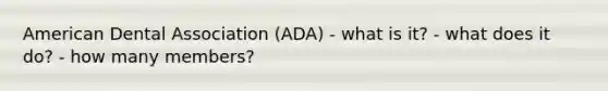 American Dental Association (ADA) - what is it? - what does it do? - how many members?