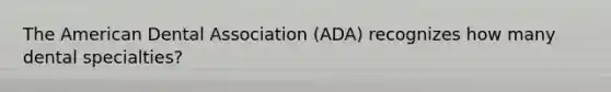 The American Dental Association (ADA) recognizes how many dental specialties?