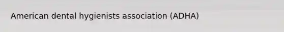 American dental hygienists association (ADHA)