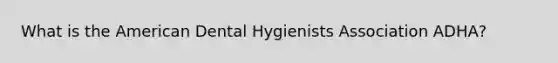 What is the American Dental Hygienists Association ADHA?