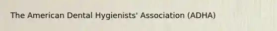 The American Dental Hygienists' Association (ADHA)