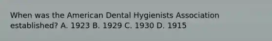 When was the American Dental Hygienists Association established? A. 1923 B. 1929 C. 1930 D. 1915