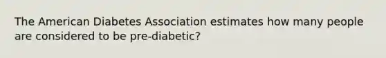 The American Diabetes Association estimates how many people are considered to be pre-diabetic?