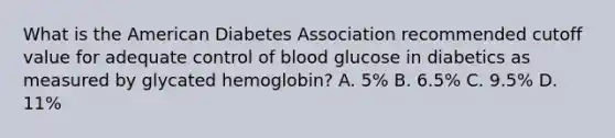 What is the American Diabetes Association recommended cutoff value for adequate control of blood glucose in diabetics as measured by glycated hemoglobin? A. 5% B. 6.5% C. 9.5% D. 11%