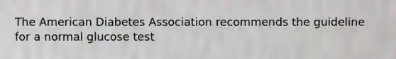 The American Diabetes Association recommends the guideline for a normal glucose test