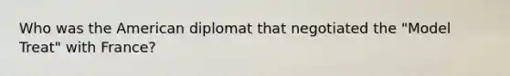 Who was the American diplomat that negotiated the "Model Treat" with France?