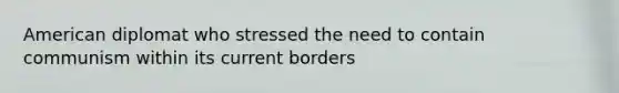 American diplomat who stressed the need to contain communism within its current borders