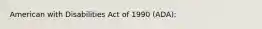 American with Disabilities Act of 1990 (ADA):