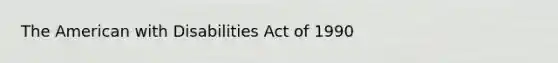 The American with Disabilities Act of 1990