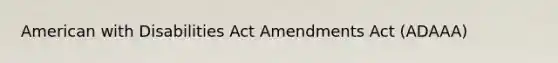 American with Disabilities Act Amendments Act (ADAAA)