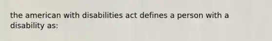 the american with disabilities act defines a person with a disability as: