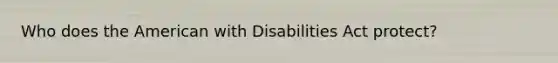 Who does the American with Disabilities Act protect?