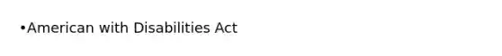 •American with Disabilities Act