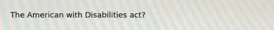 The American with Disabilities act?