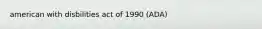 american with disbilities act of 1990 (ADA)