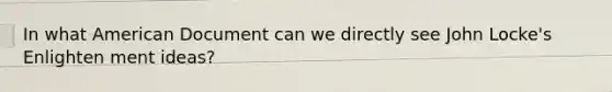 In what American Document can we directly see John Locke's Enlighten ment ideas?