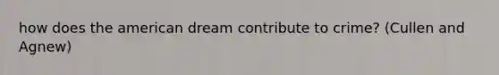 how does the american dream contribute to crime? (Cullen and Agnew)