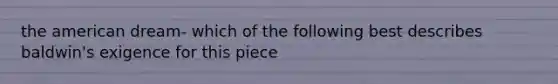 the american dream- which of the following best describes baldwin's exigence for this piece