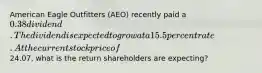 American Eagle Outfitters (AEO) recently paid a 0.38 dividend. The dividend is expected to grow at a 15.5 percent rate. At the current stock price of24.07, what is the return shareholders are expecting?