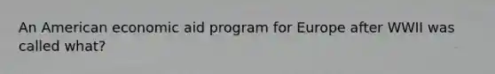 An American economic aid program for Europe after WWII was called what?