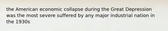 the American economic collapse during the Great Depression was the most severe suffered by any major industrial nation in the 1930s