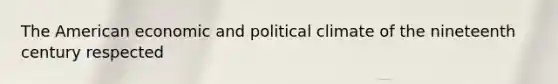 The American economic and political climate of the nineteenth century respected