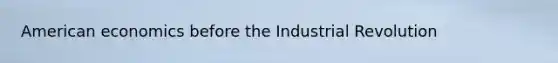 American economics before the Industrial Revolution