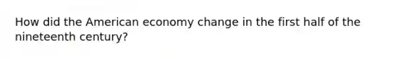 How did the American economy change in the first half of the nineteenth century?