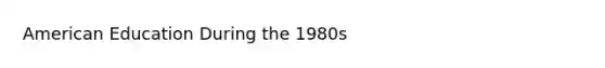 American Education During the 1980s