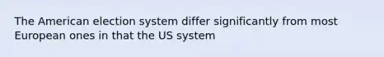 The American election system differ significantly from most European ones in that the US system