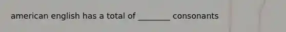 american english has a total of ________ consonants