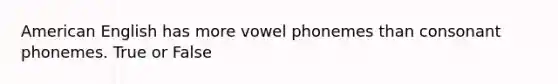 American English has more vowel phonemes than consonant phonemes. True or False