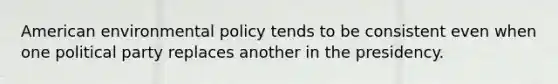 American environmental policy tends to be consistent even when one political party replaces another in the presidency.