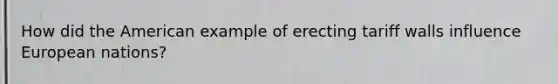 How did the American example of erecting tariff walls influence European nations?