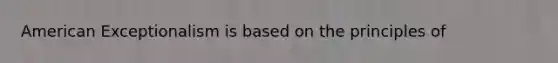 American Exceptionalism is based on the principles of