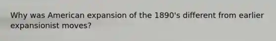 Why was American expansion of the 1890's different from earlier expansionist moves?