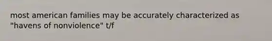 most american families may be accurately characterized as "havens of nonviolence" t/f