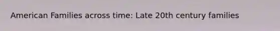 American Families across time: Late 20th century families