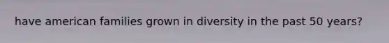 have american families grown in diversity in the past 50 years?