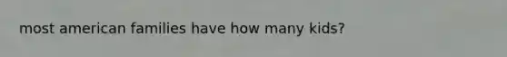 most american families have how many kids?