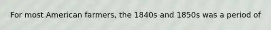 For most American farmers, the 1840s and 1850s was a period of