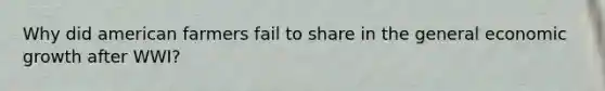 Why did american farmers fail to share in the general economic growth after WWI?